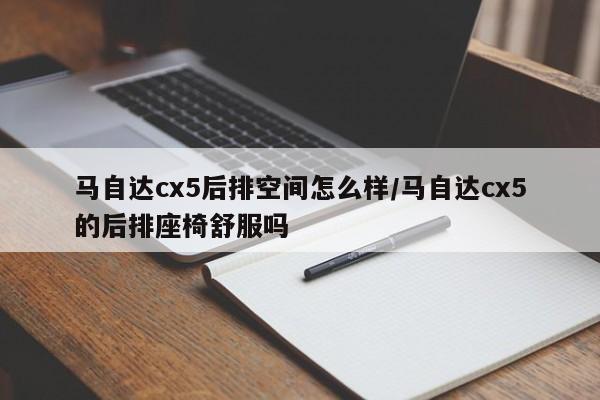 马自达cx5后排空间怎么样/马自达cx5的后排座椅舒服吗