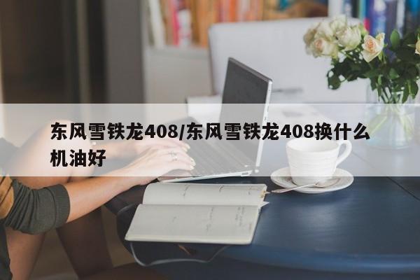 东风雪铁龙408/东风雪铁龙408换什么机油好