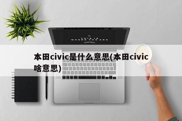 本田civic是什么意思(本田civic啥意思)