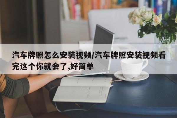 汽车牌照怎么安装视频/汽车牌照安装视频看完这个你就会了,好简单