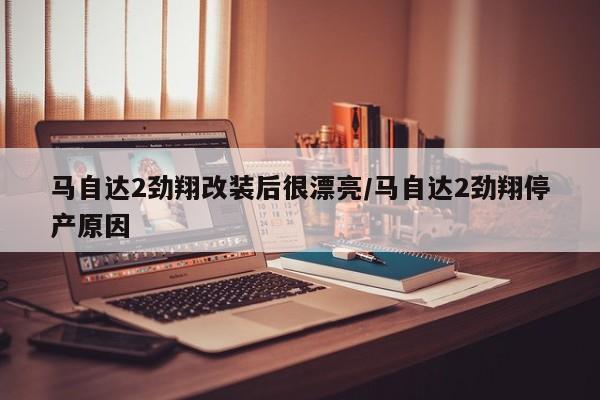 马自达2劲翔改装后很漂亮/马自达2劲翔停产原因