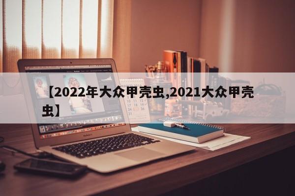 【2022年大众甲壳虫,2021大众甲壳虫】