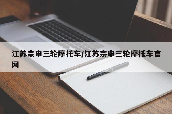 江苏宗申三轮摩托车/江苏宗申三轮摩托车官网