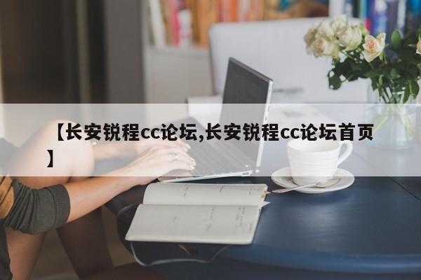 【长安锐程cc论坛,长安锐程cc论坛首页】