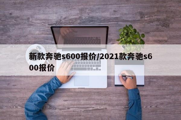 新款奔驰s600报价/2021款奔驰s600报价
