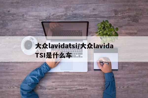 大众lavidatsi/大众lavidaTSI是什么车