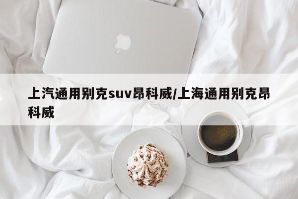 上汽通用别克suv昂科威/上海通用别克昂科威
