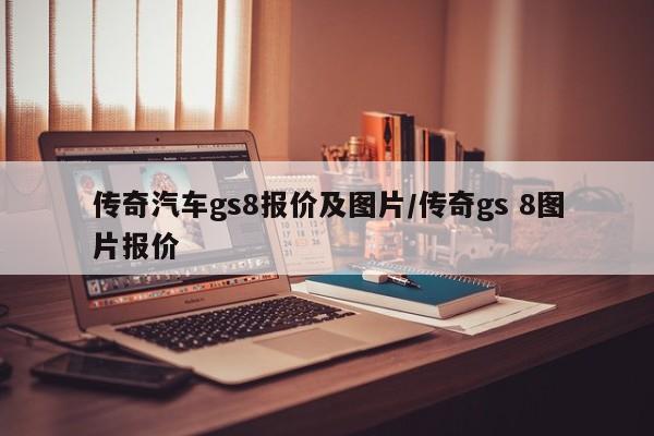 传奇汽车gs8报价及图片/传奇gs 8图片报价
