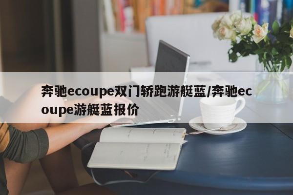 奔驰ecoupe双门轿跑游艇蓝/奔驰ecoupe游艇蓝报价