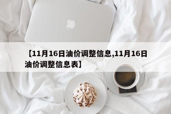 【11月16日油价调整信息,11月16日油价调整信息表】